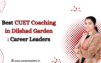 Best CUET Coaching in Dilshad Garden Delhi – Career Leaders