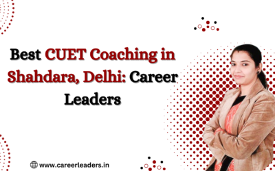 Best CUET Coaching in Shahdara, Delhi: Career Leaders